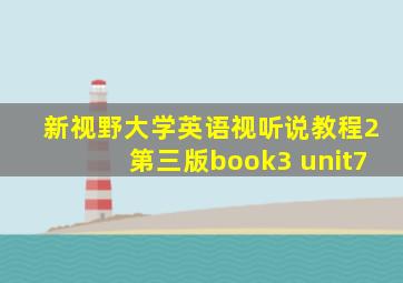 新视野大学英语视听说教程2第三版book3 unit7